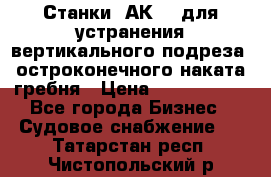 Станки 1АК200 для устранения вертикального подреза, остроконечного наката гребня › Цена ­ 2 420 380 - Все города Бизнес » Судовое снабжение   . Татарстан респ.,Чистопольский р-н